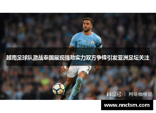 越南足球队激战泰国展现强劲实力双方争锋引发亚洲足坛关注